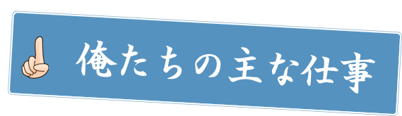 俺たちの主な仕事！